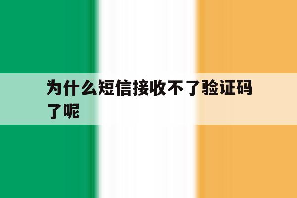 为什么短信接收不了验证码了呢 为什么短信接收不了验证码了呢