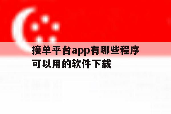包含接单平台app有哪些程序可以用的软件下载的词条 包含接单平台app有哪些程序可以用的软件下载的词条