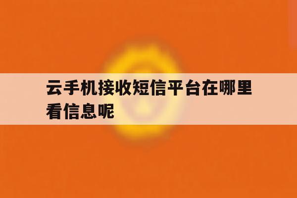 云手机接收短信平台在哪里看信息呢 云手机接收短信平台在哪里看信息呢