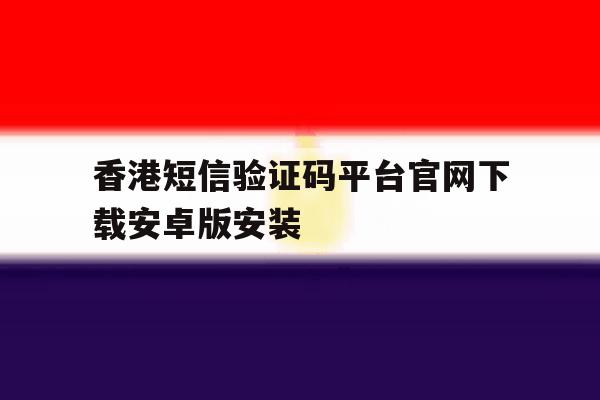 香港短信验证码平台官网下载安卓版安装 香港短信验证码平台官网下载安卓版安装