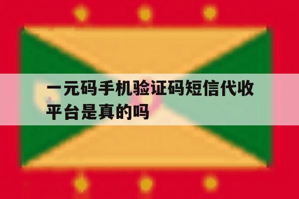 一元码手机验证码短信代收平台是真的吗 一元码手机验证码短信代收平台是真的吗