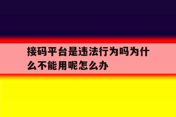 包含接码平台是违法行为吗为什么不能用呢怎么办的词条 包含接码平台是违法行为吗为什么不能用呢怎么办的词条