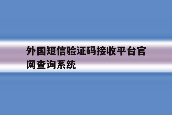 外国短信验证码接收平台官网查询系统的简单介绍 外国短信验证码接收平台官网查询系统的简单介绍