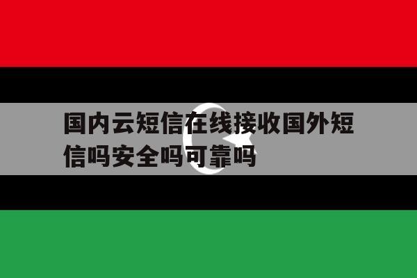 国内云短信在线接收国外短信吗安全吗可靠吗 国内云短信在线接收国外短信吗安全吗可靠吗