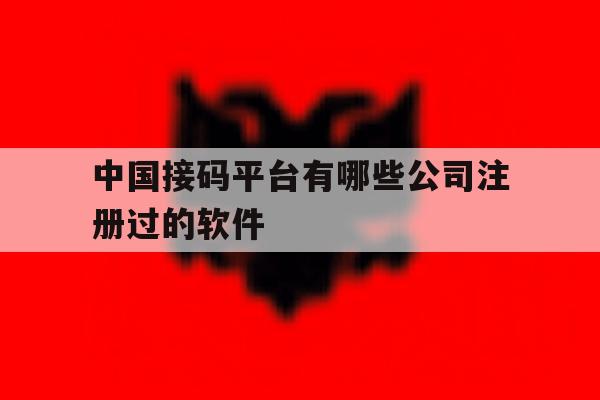 关于中国接码平台有哪些公司注册过的软件的信息 关于中国接码平台有哪些公司注册过的软件的信息