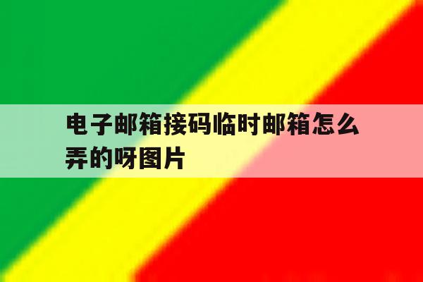 电子邮箱接码临时邮箱怎么弄的呀图片的简单介绍 电子邮箱接码临时邮箱怎么弄的呀图片的简单介绍