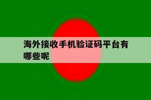 海外接收手机验证码平台有哪些呢 海外接收手机验证码平台有哪些呢