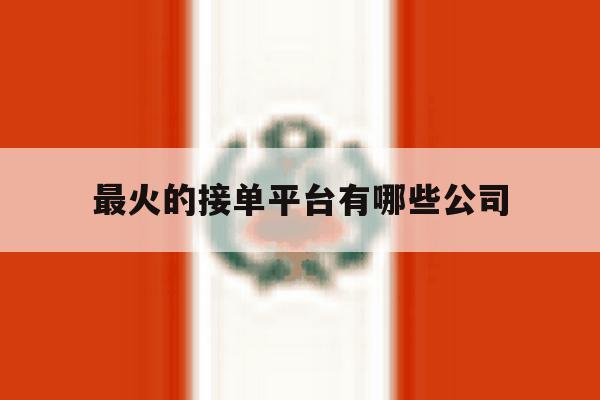 最火的接单平台有哪些公司 最火的接单平台有哪些公司