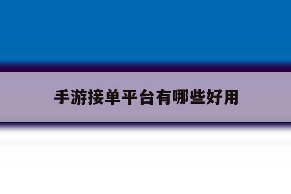 手游接单平台有哪些好用 手游接单平台有哪些好用