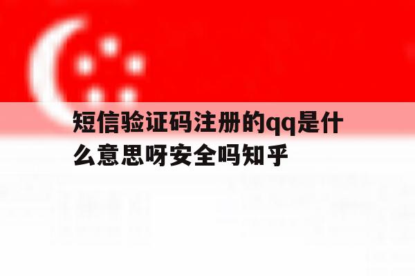 关于短信验证码注册的qq是什么意思呀安全吗知乎的信息
