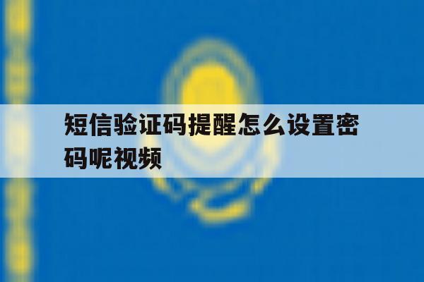 短信验证码提醒怎么设置密码呢视频 短信验证码提醒怎么设置密码呢视频