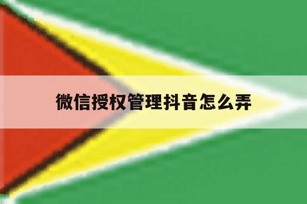 微信授权管理抖音怎么弄 微信授权管理抖音怎么弄