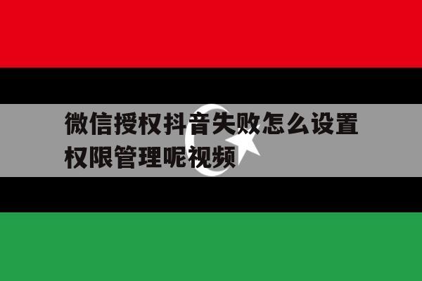 微信授权抖音失败怎么设置权限管理呢视频 微信授权抖音失败怎么设置权限管理呢视频