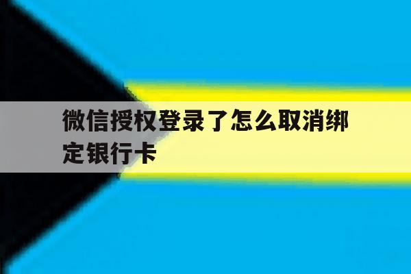 微信授权登录了怎么取消绑定银行卡 微信授权登录了怎么取消绑定银行卡