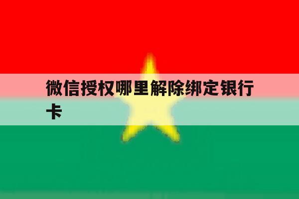 微信授权哪里解除绑定银行卡 微信授权哪里解除绑定银行卡