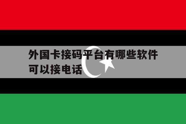 外国卡接码平台有哪些软件可以接电话 外国卡接码平台有哪些软件可以接电话