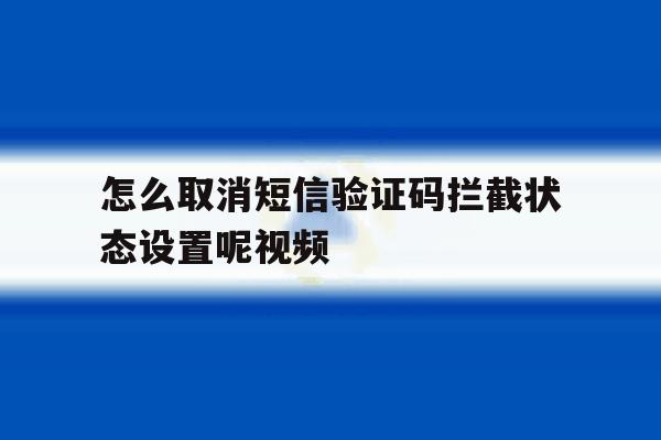 怎么取消短信验证码拦截状态设置呢视频 怎么取消短信验证码拦截状态设置呢视频