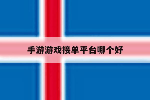 手游游戏接单平台哪个好 手游游戏接单平台哪个好