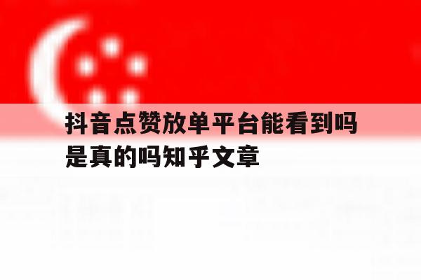 抖音点赞放单平台能看到吗是真的吗知乎文章 抖音点赞放单平台能看到吗是真的吗知乎文章
