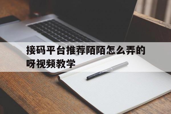 接码平台推荐陌陌怎么弄的呀视频教学 接码平台推荐陌陌怎么弄的呀视频教学