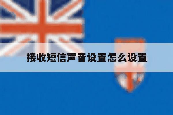 接收短信声音设置怎么设置 接收短信声音设置怎么设置
