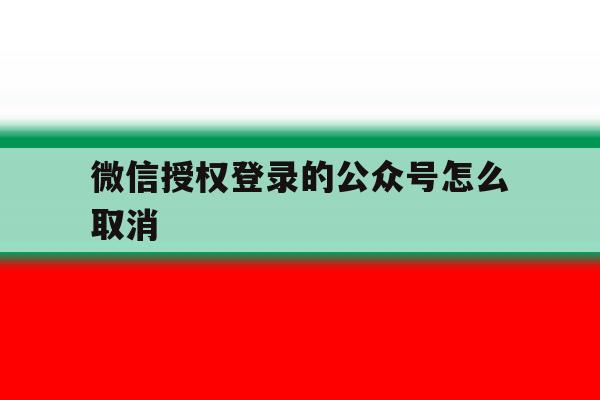 微信授权登录的公众号怎么取消 微信授权登录的公众号怎么取消