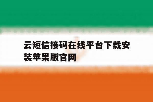 关于云短信接码在线平台下载安装苹果版官网的信息 关于云短信接码在线平台下载安装苹果版官网的信息
