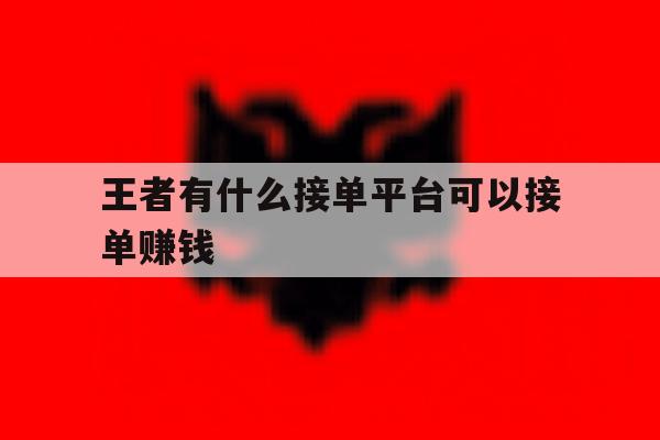 王者有什么接单平台可以接单赚钱 王者有什么接单平台可以接单赚钱