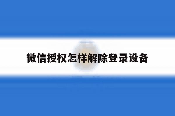 微信授权怎样解除登录设备 微信授权怎样解除登录设备