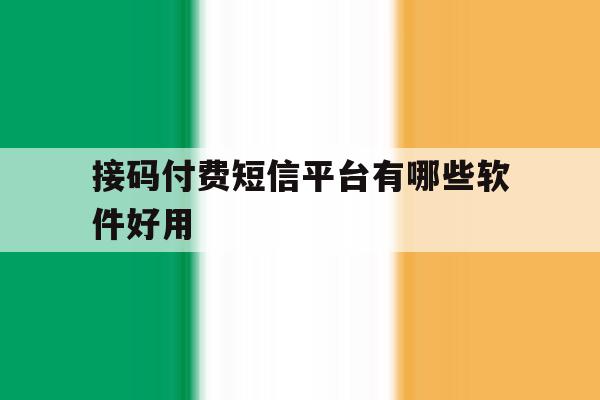 接码付费短信平台有哪些软件好用 接码付费短信平台有哪些软件好用