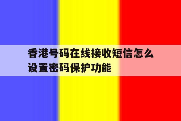 香港号码在线接收短信怎么设置密码保护功能 香港号码在线接收短信怎么设置密码保护功能
