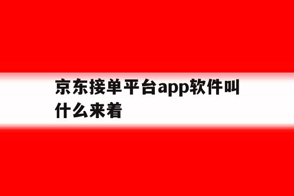京东接单平台app软件叫什么来着 京东接单平台app软件叫什么来着