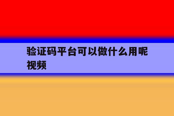 验证码平台可以做什么用呢视频 验证码平台可以做什么用呢视频