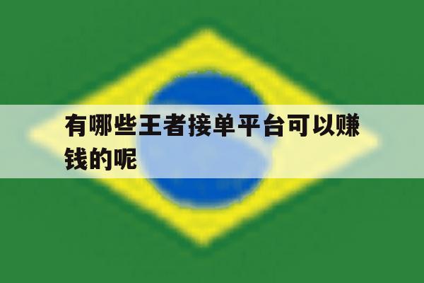 有哪些王者接单平台可以赚钱的呢 有哪些王者接单平台可以赚钱的呢