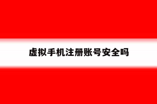 虚拟手机注册账号安全吗 虚拟手机注册账号安全吗