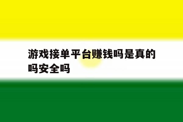 游戏接单平台赚钱吗是真的吗安全吗 游戏接单平台赚钱吗是真的吗安全吗