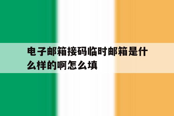 电子邮箱接码临时邮箱是什么样的啊怎么填 电子邮箱接码临时邮箱是什么样的啊怎么填