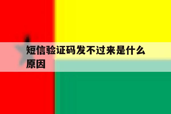短信验证码发不过来是什么原因 短信验证码发不过来是什么原因