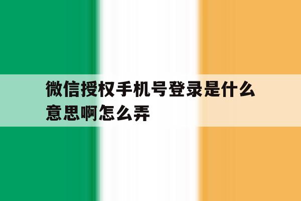 微信授权手机号登录是什么意思啊怎么弄