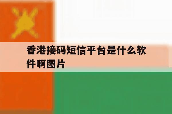 香港接码短信平台是什么软件啊图片 香港接码短信平台是什么软件啊图片