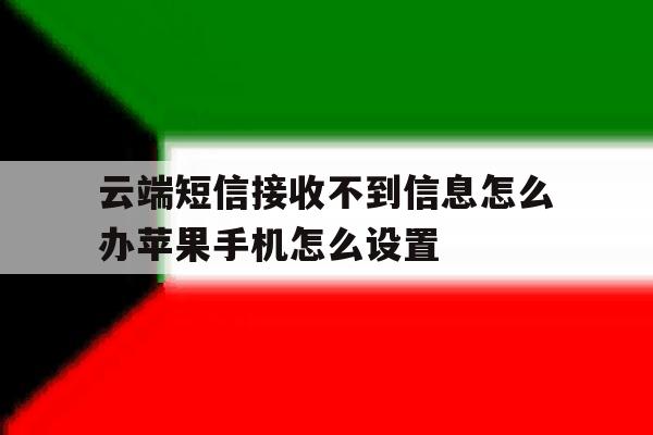 云端短信接收不到信息怎么办苹果手机怎么设置的简单介绍 云端短信接收不到信息怎么办苹果手机怎么设置的简单介绍