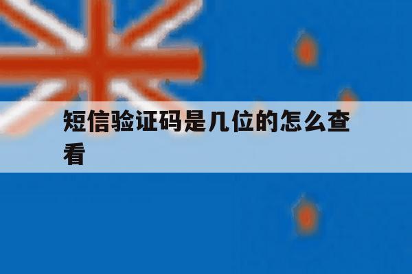 短信验证码是几位的怎么查看 短信验证码是几位的怎么查看