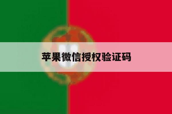 苹果微信授权验证码 苹果微信授权验证码