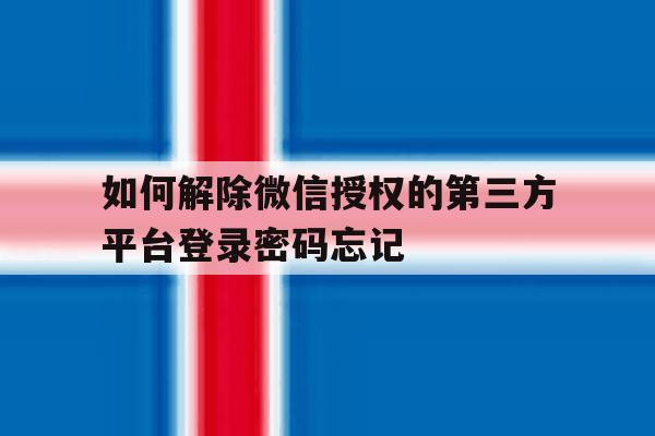 如何解除微信授权的第三方平台登录密码忘记