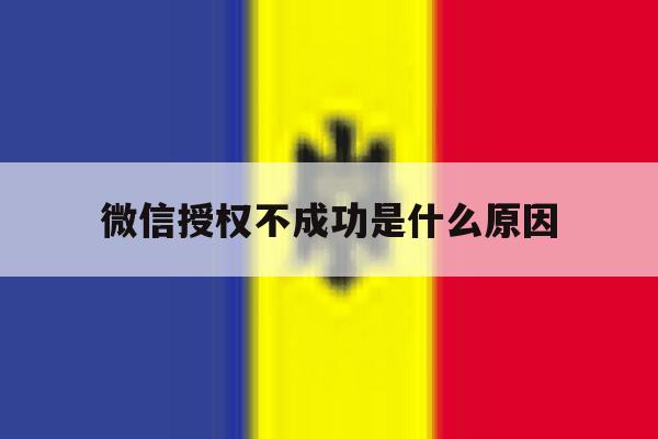 微信授权不成功是什么原因 微信授权不成功是什么原因
