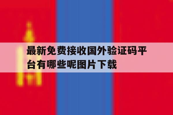 最新免费接收国外验证码平台有哪些呢图片下载的简单介绍 最新免费接收国外验证码平台有哪些呢图片下载的简单介绍
