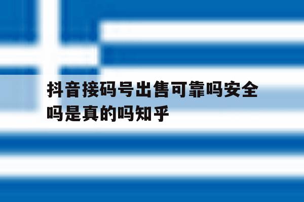 关于抖音接码号出售可靠吗安全吗是真的吗知乎的信息 关于抖音接码号出售可靠吗安全吗是真的吗知乎的信息