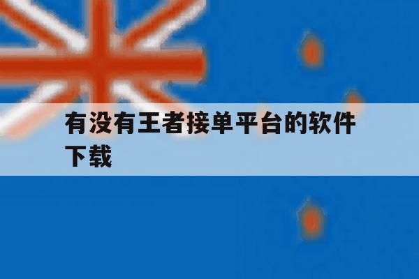有没有王者接单平台的软件下载 有没有王者接单平台的软件下载