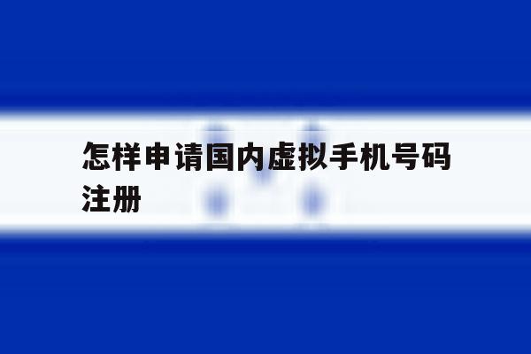 怎样申请国内虚拟手机号码注册 怎样申请国内虚拟手机号码注册