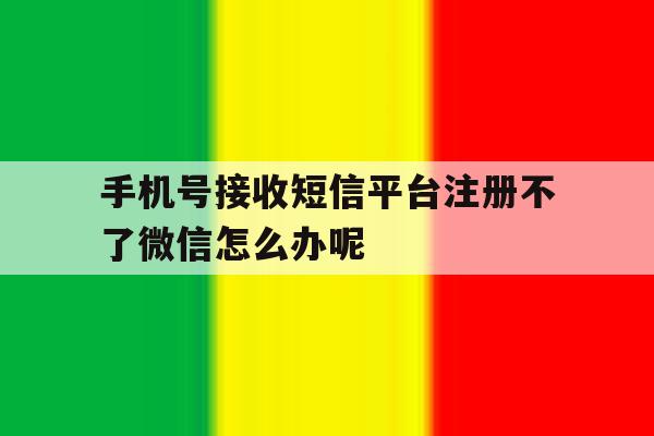 手机号接收短信平台注册不了微信怎么办呢